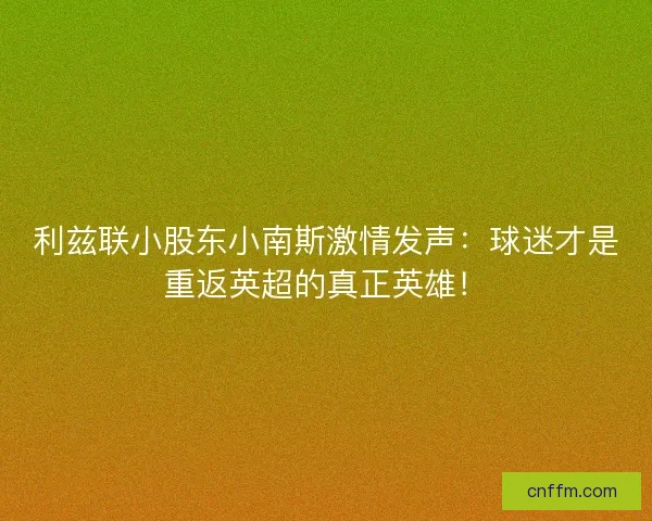利兹联小股东小南斯激情发声：球迷才是重返英超的真正英雄！