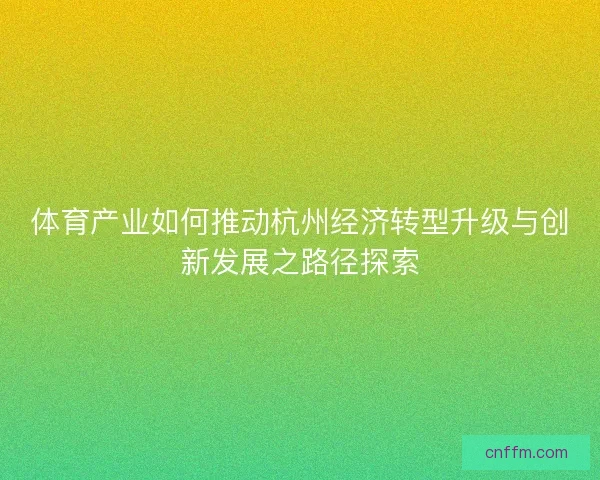 体育产业如何推动杭州经济转型升级与创新发展之路径探索